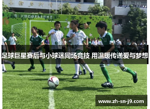 足球巨星赛后与小球迷同场竞技 用温暖传递爱与梦想