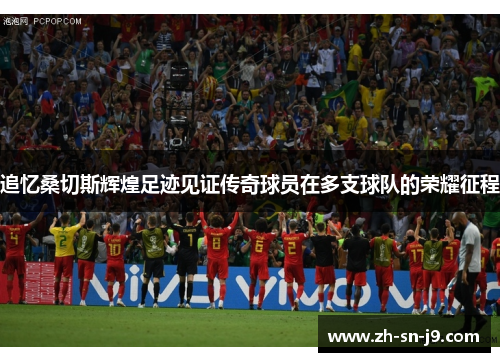 追忆桑切斯辉煌足迹见证传奇球员在多支球队的荣耀征程