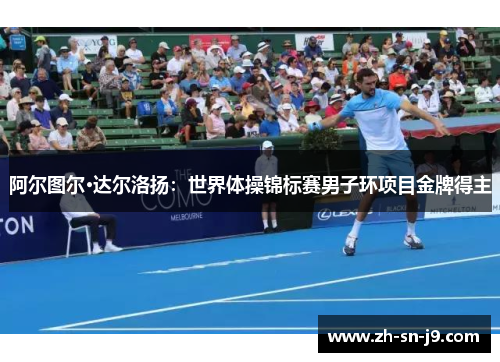 阿尔图尔·达尔洛扬：世界体操锦标赛男子环项目金牌得主