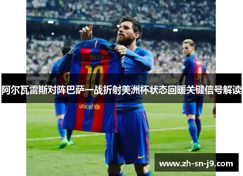 阿尔瓦雷斯对阵巴萨一战折射美洲杯状态回暖关键信号解读
