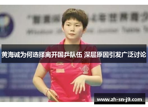 黄海诚为何选择离开国乒队伍 深层原因引发广泛讨论 黄海诚为何选择离开国乒队伍 深层原因引发广泛讨论