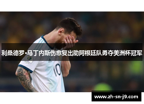 利桑德罗·马丁内斯伤愈复出助阿根廷队勇夺美洲杯冠军 利桑德罗·马丁内斯伤愈复出助阿根廷队勇夺美洲杯冠军