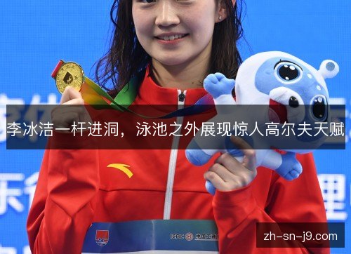 李冰洁一杆进洞,泳池之外展现惊人高尔夫天赋 李冰洁一杆进洞,泳池之外展现惊人高尔夫天赋