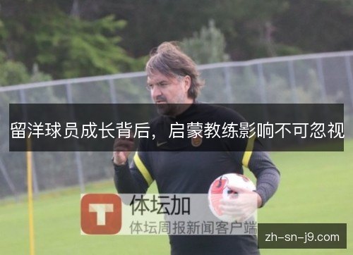 留洋球员成长背后,启蒙教练影响不可忽视 留洋球员成长背后,启蒙教练影响不可忽视