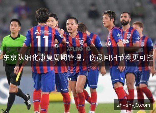 东京队细化康复周期管理,伤员回归节奏更可控 东京队细化康复周期管理,伤员回归节奏更可控