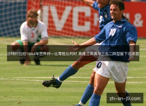 沙特阿拉伯1994年世界杯一比零胜比利时 奥维兰奔袭与三五二阵型留下名场面