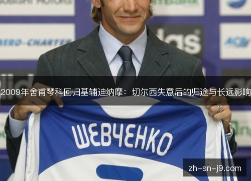2009年舍甫琴科回归基辅迪纳摩:切尔西失意后的归途与长远影响 2009年舍甫琴科回归基辅迪纳摩:切尔西失意后的归途与长远影响